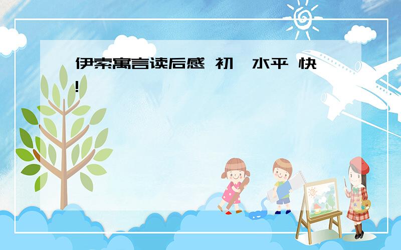 伊索寓言读后感 初一水平 快!