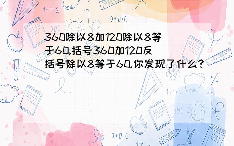 360除以8加120除以8等于60,括号360加120反括号除以8等于60.你发现了什么?