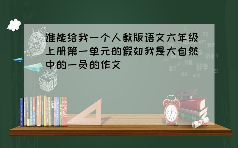 谁能给我一个人教版语文六年级上册第一单元的假如我是大自然中的一员的作文