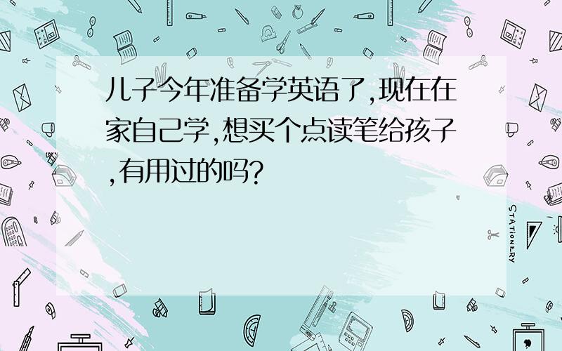 儿子今年准备学英语了,现在在家自己学,想买个点读笔给孩子,有用过的吗?