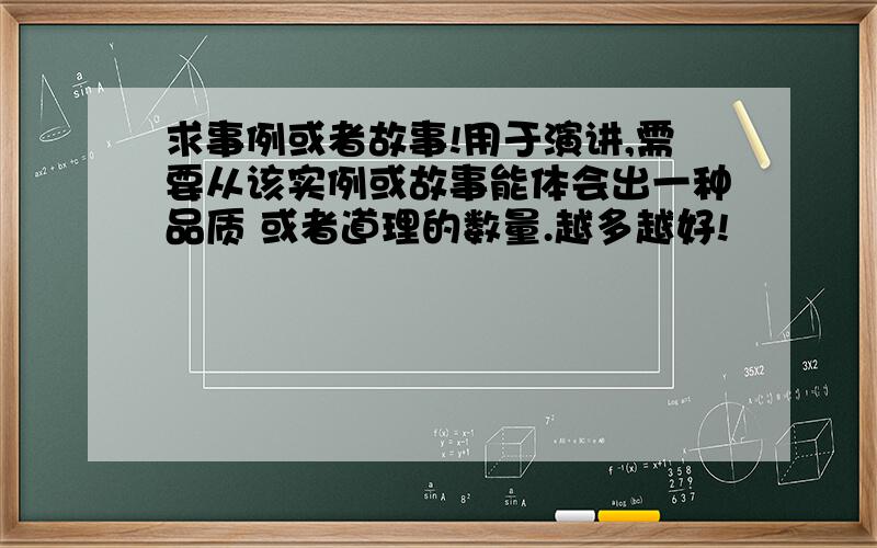 求事例或者故事!用于演讲,需要从该实例或故事能体会出一种品质 或者道理的数量.越多越好!