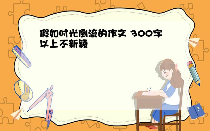 假如时光倒流的作文 300字以上不新颖