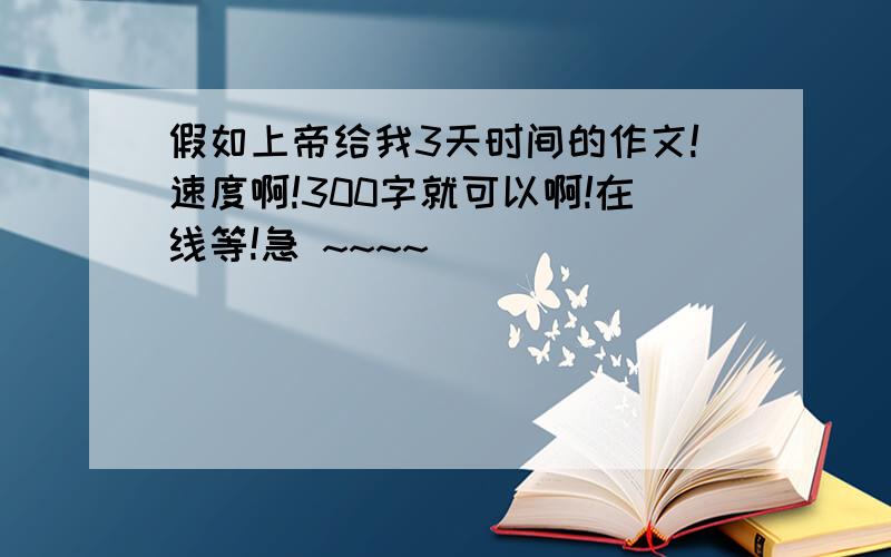 假如上帝给我3天时间的作文!速度啊!300字就可以啊!在线等!急 ~~~~