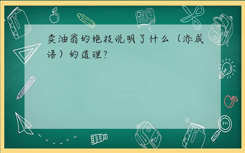 卖油翁的绝技说明了什么（添成语）的道理?