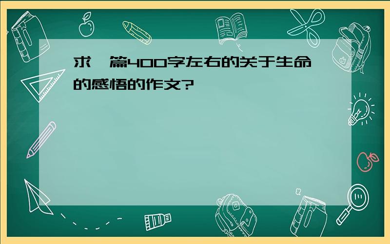 求一篇400字左右的关于生命的感悟的作文?