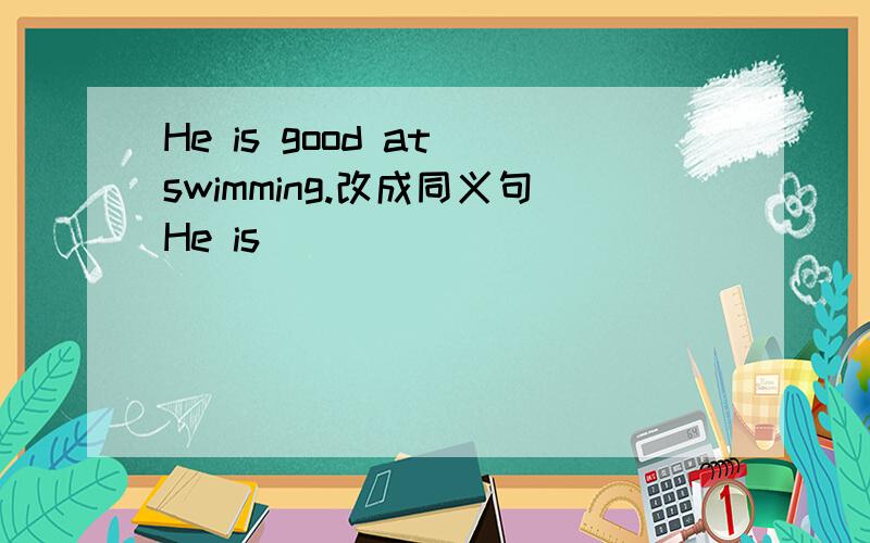 He is good at swimming.改成同义句He is ______