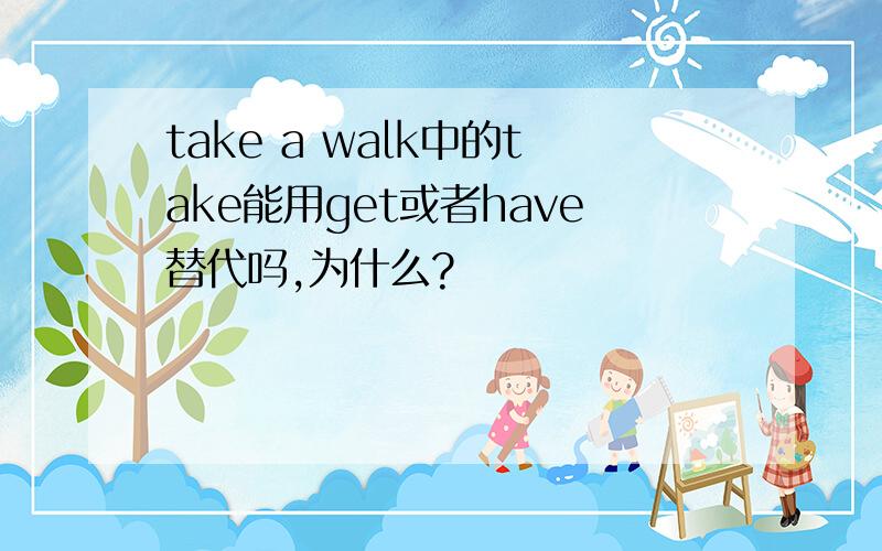 take a walk中的take能用get或者have替代吗,为什么?