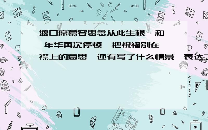 渡口席慕容思念从此生根  和 年华再次停顿  把祝福别在襟上的意思  还有写了什么情景  表达了什么   联想到哪一首诗跪求啊