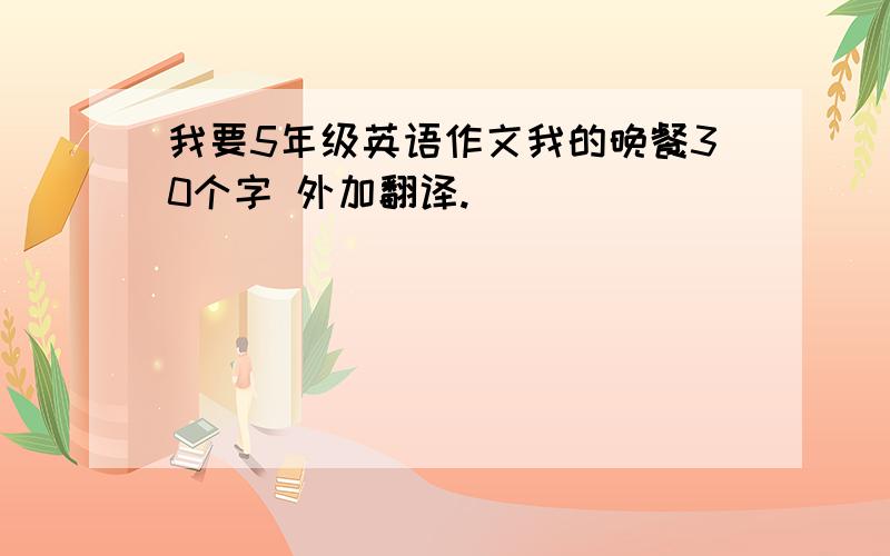 我要5年级英语作文我的晚餐30个字 外加翻译.