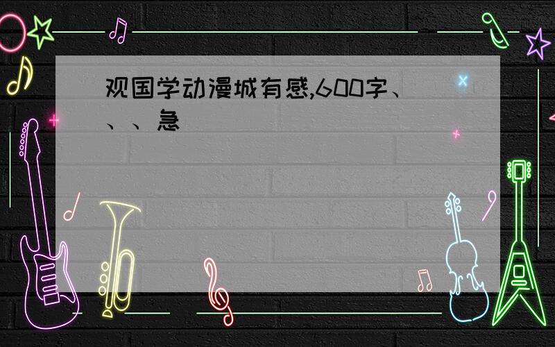 观国学动漫城有感,600字、、、急