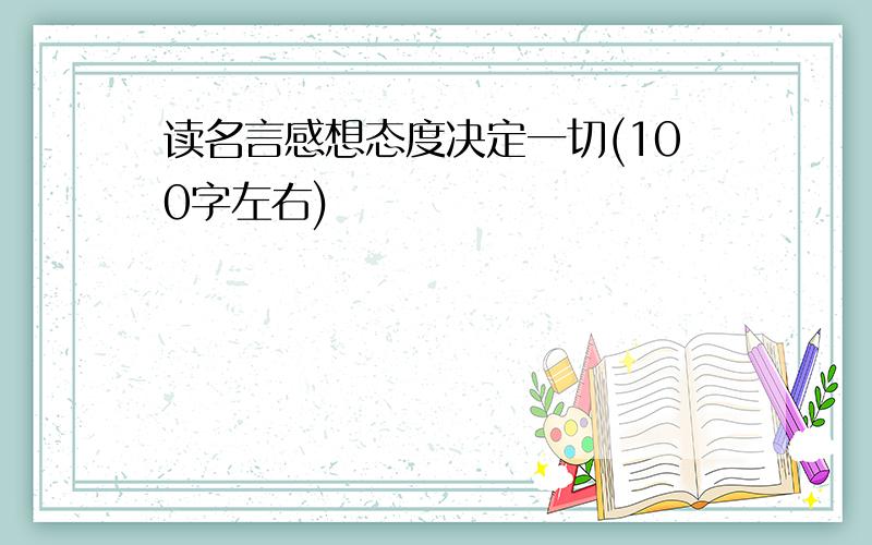 读名言感想态度决定一切(100字左右)