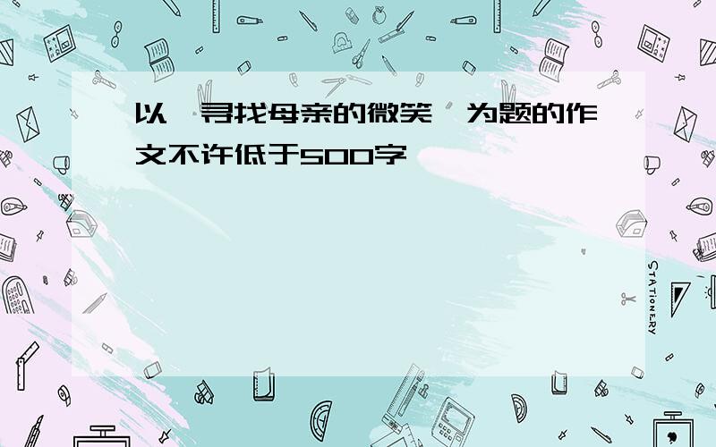 以《寻找母亲的微笑》为题的作文不许低于500字