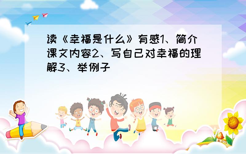 读《幸福是什么》有感1、简介课文内容2、写自己对幸福的理解3、举例子