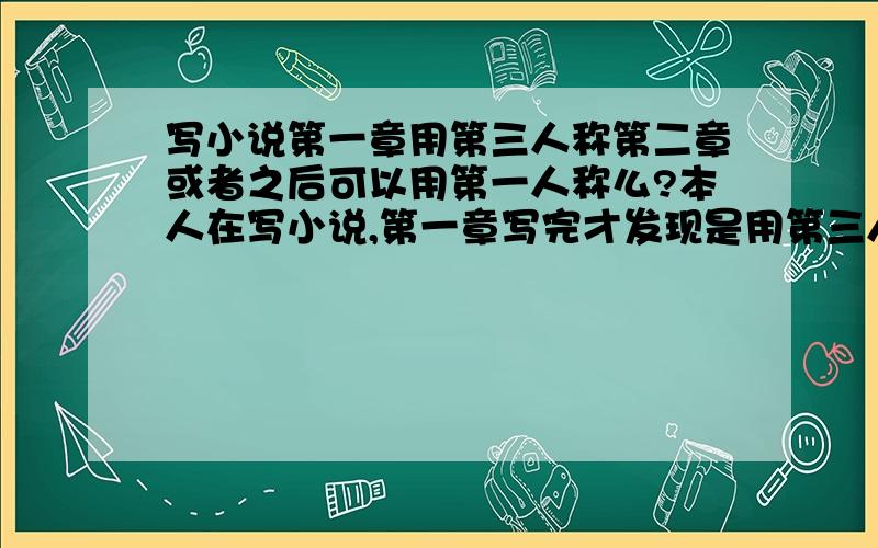 写小说第一章用第三人称第二章或者之后可以用第一人称么?本人在写小说,第一章写完才发现是用第三人称写的,我想写第二章往后可以用第一人称写么?