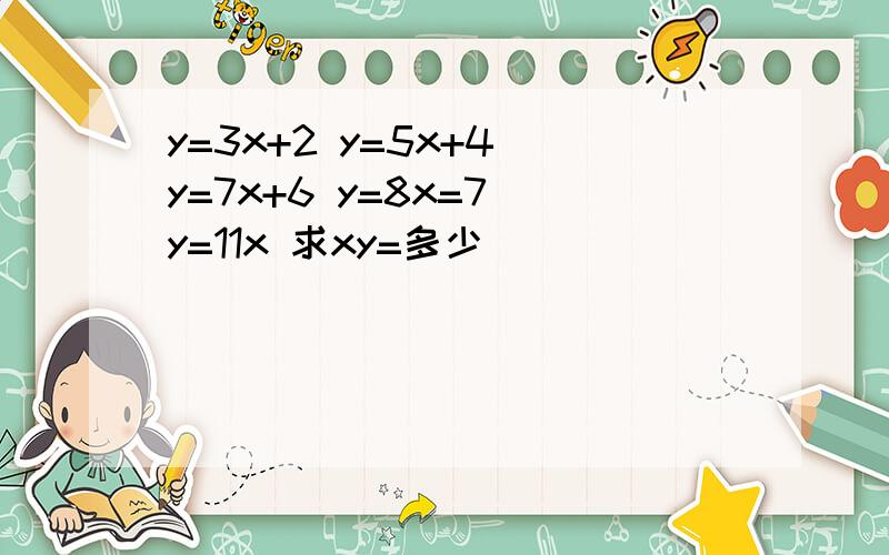 y=3x+2 y=5x+4 y=7x+6 y=8x=7 y=11x 求xy=多少