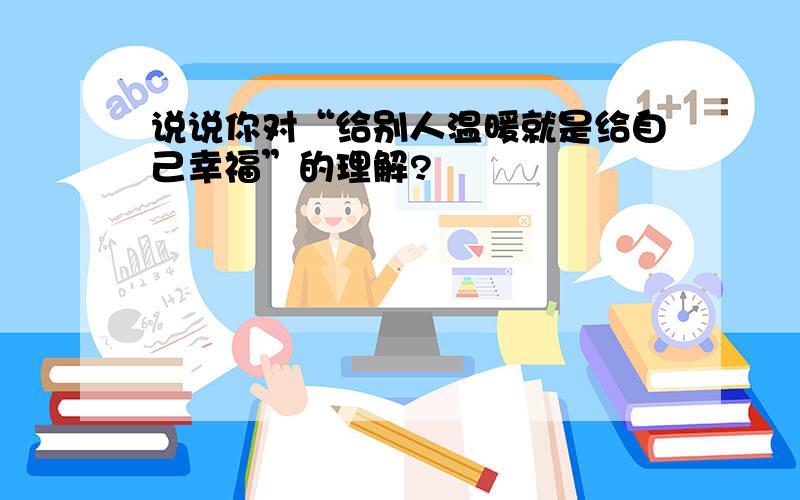 说说你对“给别人温暖就是给自己幸福”的理解?