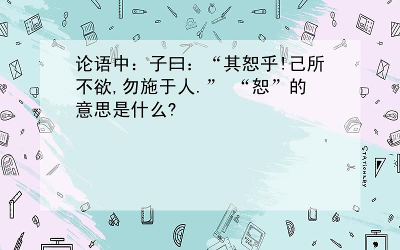 论语中：子曰：“其恕乎!己所不欲,勿施于人.” “恕”的意思是什么?