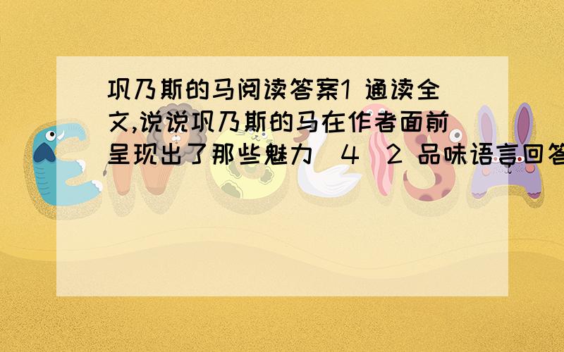 巩乃斯的马阅读答案1 通读全文,说说巩乃斯的马在作者面前呈现出了那些魅力（4）2 品味语言回答下面的问题请为文章第八段中A处填写一个动词和一个比喻句马,这不肯安分的生灵从无数谷