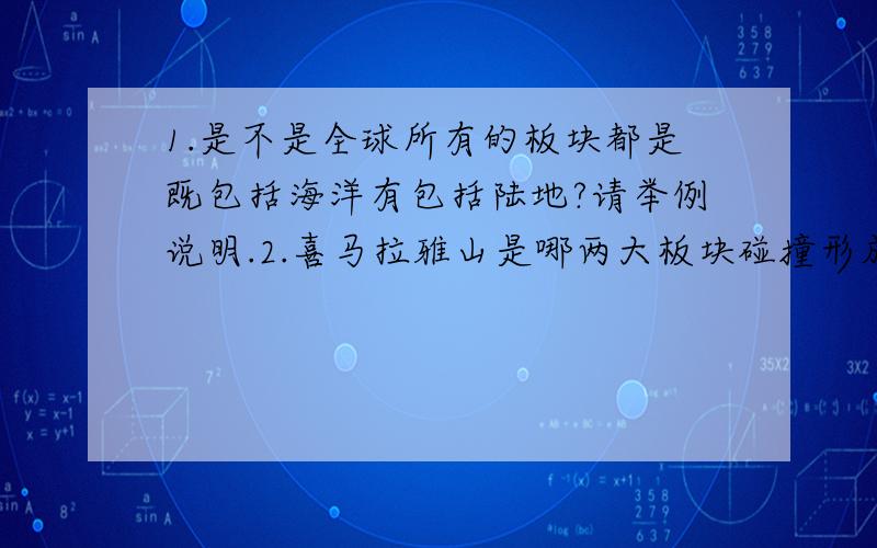 1.是不是全球所有的板块都是既包括海洋有包括陆地?请举例说明.2.喜马拉雅山是哪两大板块碰撞形成的?大西洋是板块碰撞形成的还是板块张裂形成的?