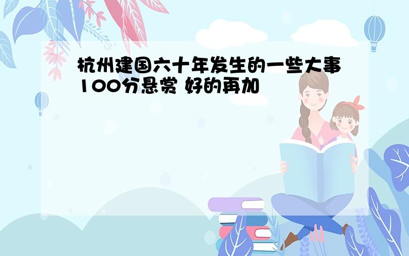 杭州建国六十年发生的一些大事100分悬赏 好的再加