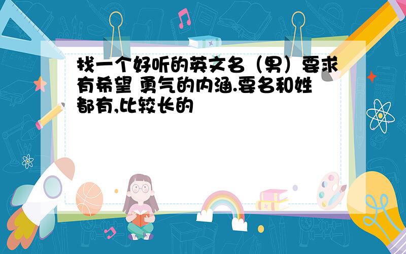 找一个好听的英文名（男）要求有希望 勇气的内涵.要名和姓都有,比较长的