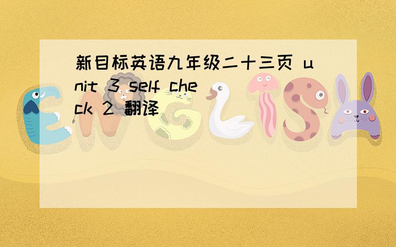 新目标英语九年级二十三页 unit 3 self check 2 翻译