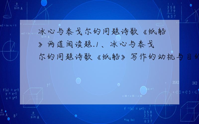 冰心与泰戈尔的同题诗歌《纸船》两道阅读题.1、冰心与泰戈尔的同题诗歌《纸船》写作的动机与目的有什么不同?2、两首诗最后都写到梦,所表达的效果有什么不同?判断下列正误.A、冰心写