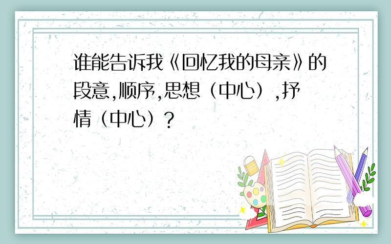 谁能告诉我《回忆我的母亲》的段意,顺序,思想（中心）,抒情（中心）?