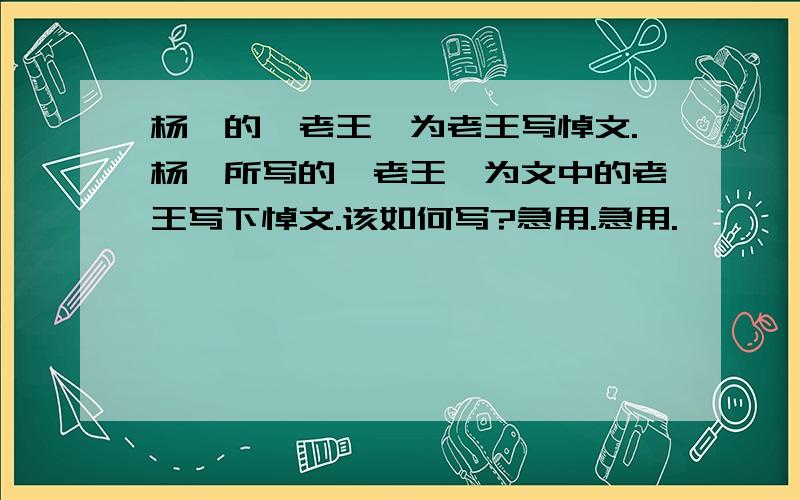 杨绛的《老王》为老王写悼文.杨绛所写的《老王》为文中的老王写下悼文.该如何写?急用.急用.