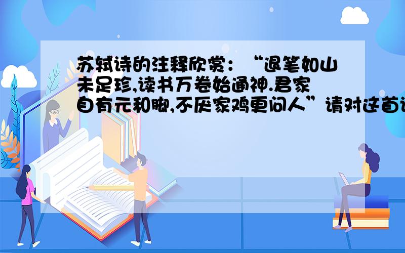 苏轼诗的注释欣赏：“退笔如山未足珍,读书万卷始通神.君家自有元和脚,不厌家鸡更问人”请对这首诗逐句作出解释请逐句作出解释