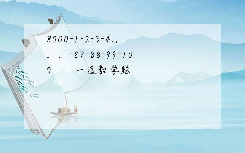 8000-1-2-3-4.．．．-87-88-99-100　　一道数学题