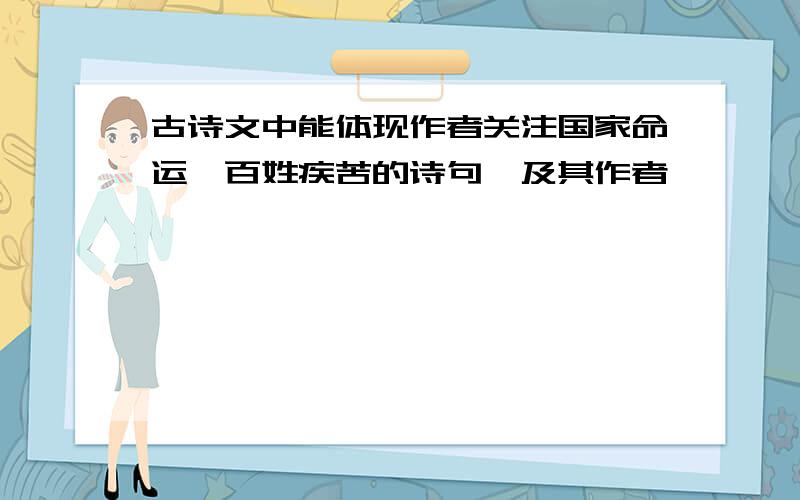 古诗文中能体现作者关注国家命运,百姓疾苦的诗句,及其作者