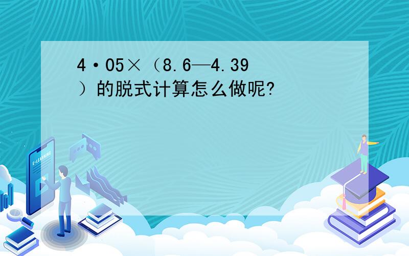 4·05×（8.6—4.39）的脱式计算怎么做呢?