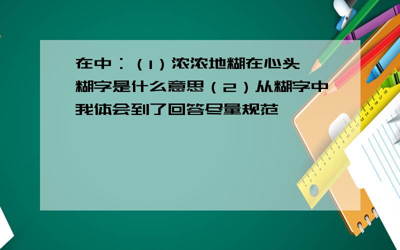 在中：（1）浓浓地糊在心头,糊字是什么意思（2）从糊字中我体会到了回答尽量规范