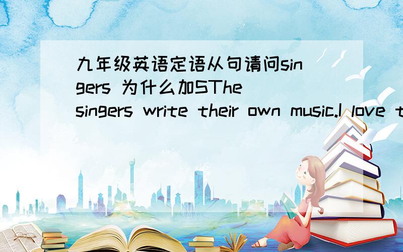 九年级英语定语从句请问singers 为什么加SThe singers write their own music.I love them 我喜欢自己写音乐的歌手请问singers 为什么加S