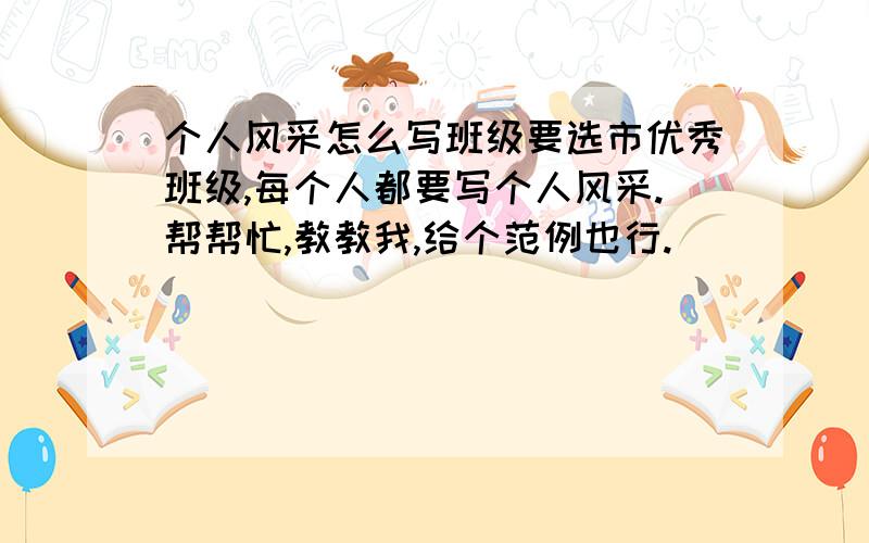 个人风采怎么写班级要选市优秀班级,每个人都要写个人风采.帮帮忙,教教我,给个范例也行.