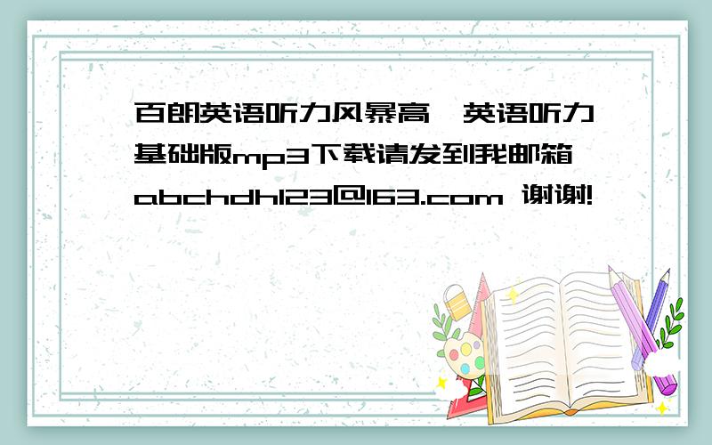 百朗英语听力风暴高一英语听力基础版mp3下载请发到我邮箱abchdh123@163.com 谢谢!