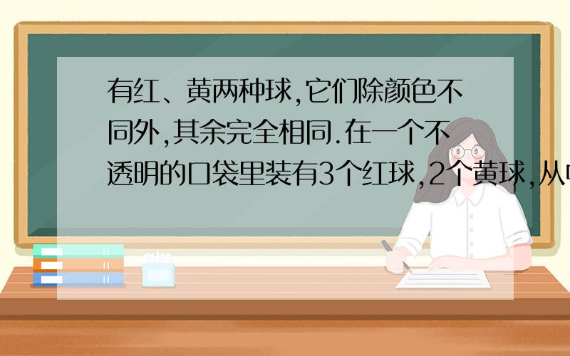 有红、黄两种球,它们除颜色不同外,其余完全相同.在一个不透明的口袋里装有3个红球,2个黄球,从中摸出3个球,则其中恰有一个黄球的概率为多少?