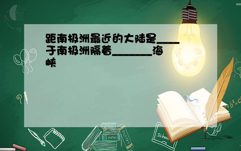 距南极洲最近的大陆是____于南极洲隔着_______海峡