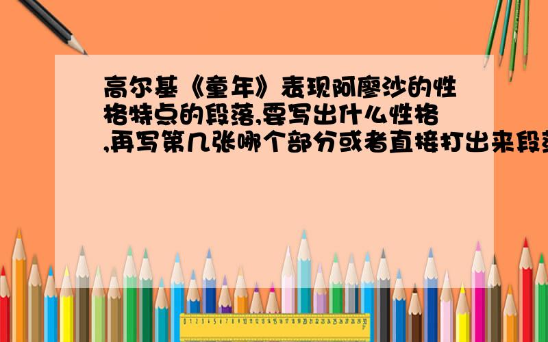 高尔基《童年》表现阿廖沙的性格特点的段落,要写出什么性格,再写第几张哪个部分或者直接打出来段落.就要阿廖沙,描写性格特点的段落越多越好!