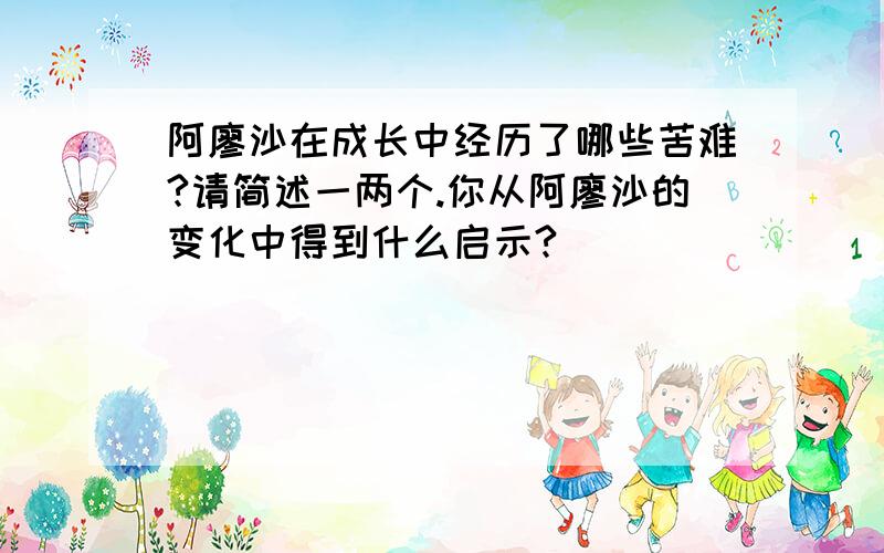 阿廖沙在成长中经历了哪些苦难?请简述一两个.你从阿廖沙的变化中得到什么启示?