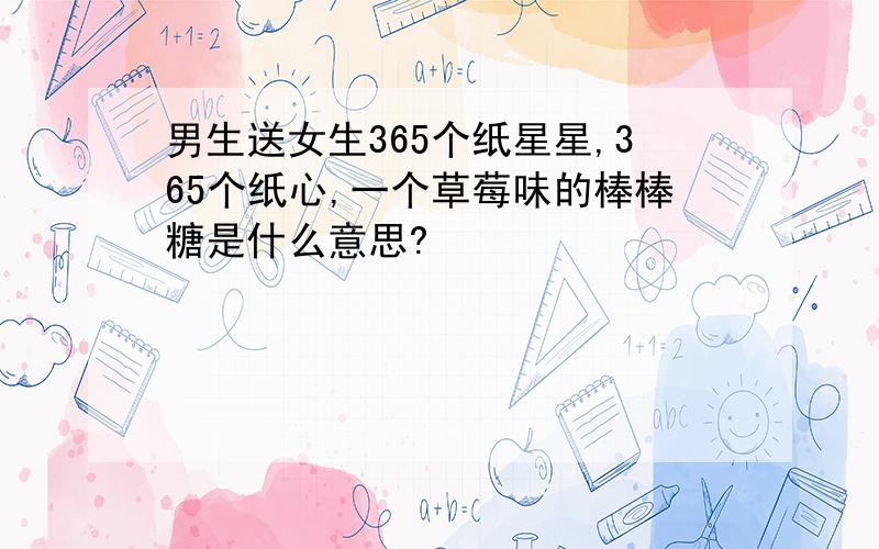 男生送女生365个纸星星,365个纸心,一个草莓味的棒棒糖是什么意思?