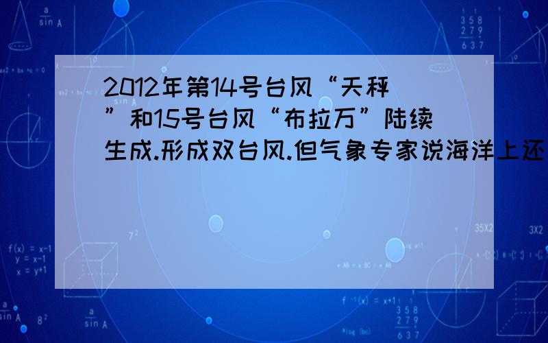 2012年第14号台风“天秤”和15号台风“布拉万”陆续生成.形成双台风.但气象专家说海洋上还有一个台风胚胎.一个新的热带低气压.如果发展的好.可能发展为今年的第16号台风“三巴”.但为什