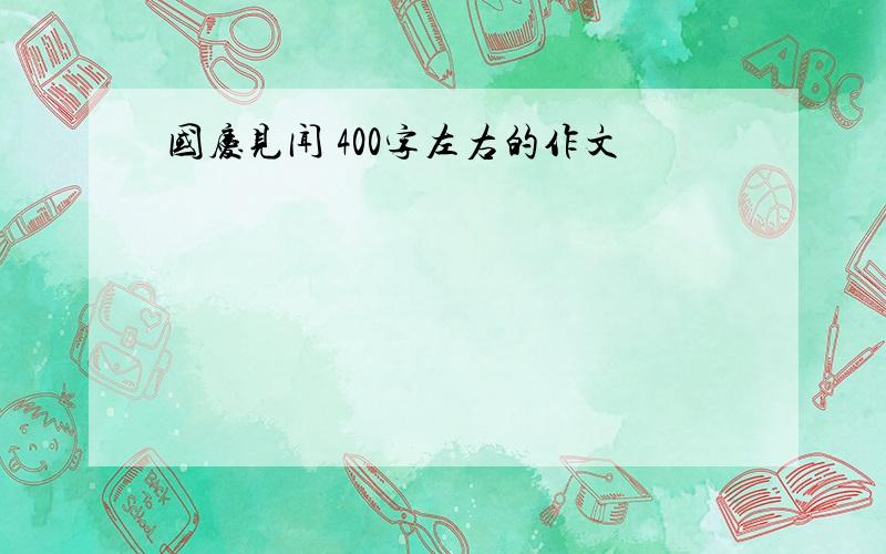 国庆见闻 400字左右的作文