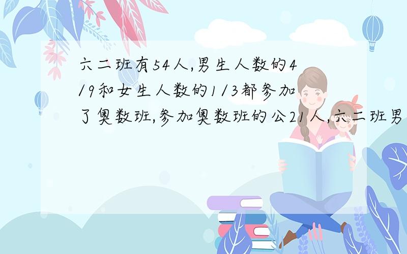 六二班有54人,男生人数的4/9和女生人数的1/3都参加了奥数班,参加奥数班的公21人,六二班男、女生各有多不要设xy的,