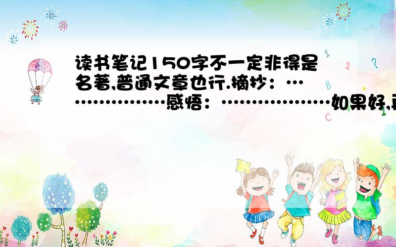 读书笔记150字不一定非得是名著,普通文章也行.摘抄：………………感悟：………………如果好,再加+++++++++++++++++