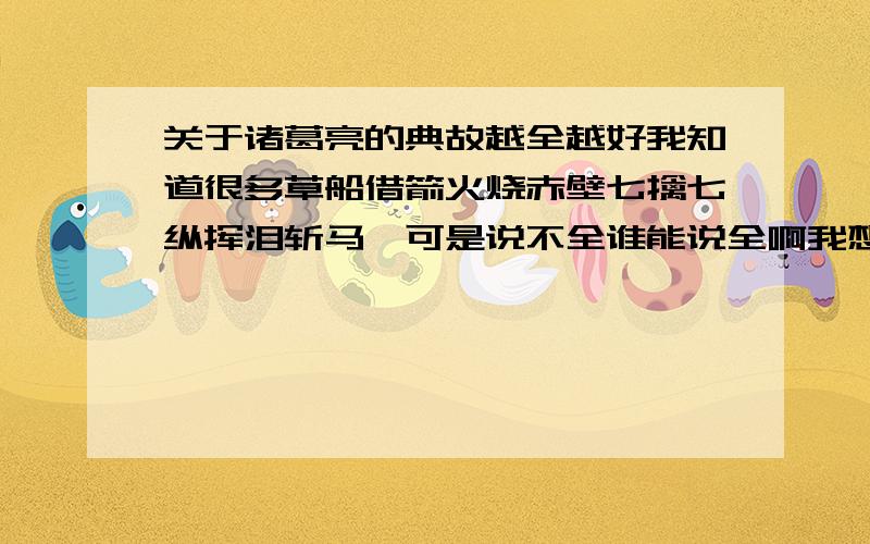 关于诸葛亮的典故越全越好我知道很多草船借箭火烧赤壁七擒七纵挥泪斩马谡可是说不全谁能说全啊我想要一些诸葛亮的失败例子要写征文啊敷衍了事的不要来再次重申我想要一些诸葛亮的