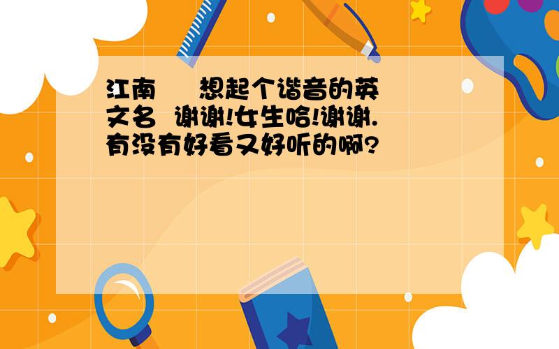 江南     想起个谐音的英文名  谢谢!女生哈!谢谢.有没有好看又好听的啊?