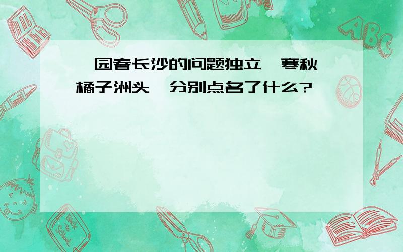 沁园春长沙的问题独立,寒秋,橘子洲头,分别点名了什么?