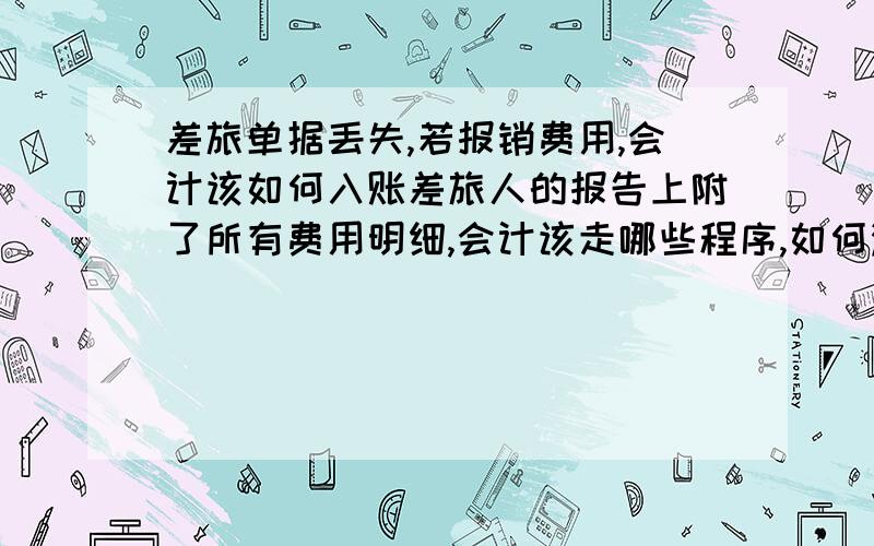 差旅单据丢失,若报销费用,会计该如何入账差旅人的报告上附了所有费用明细,会计该走哪些程序,如何满足入账手续?